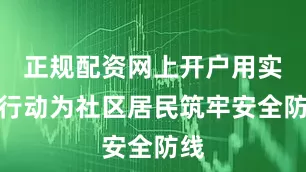 正规配资网上开户用实际行动为社区居民筑牢安全防线