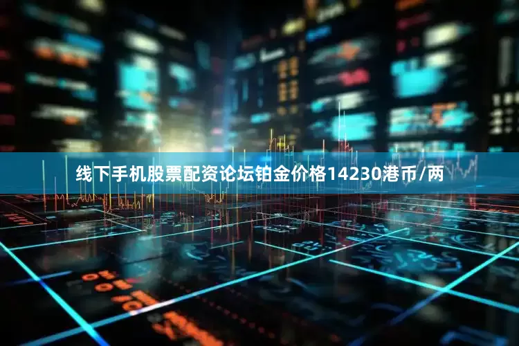 线下手机股票配资论坛铂金价格14230港币/两