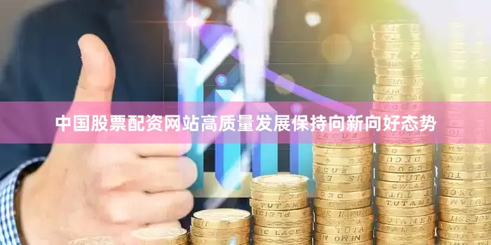 中国股票配资网站高质量发展保持向新向好态势