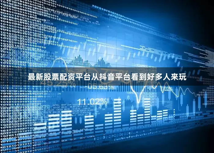 最新股票配资平台从抖音平台看到好多人来玩