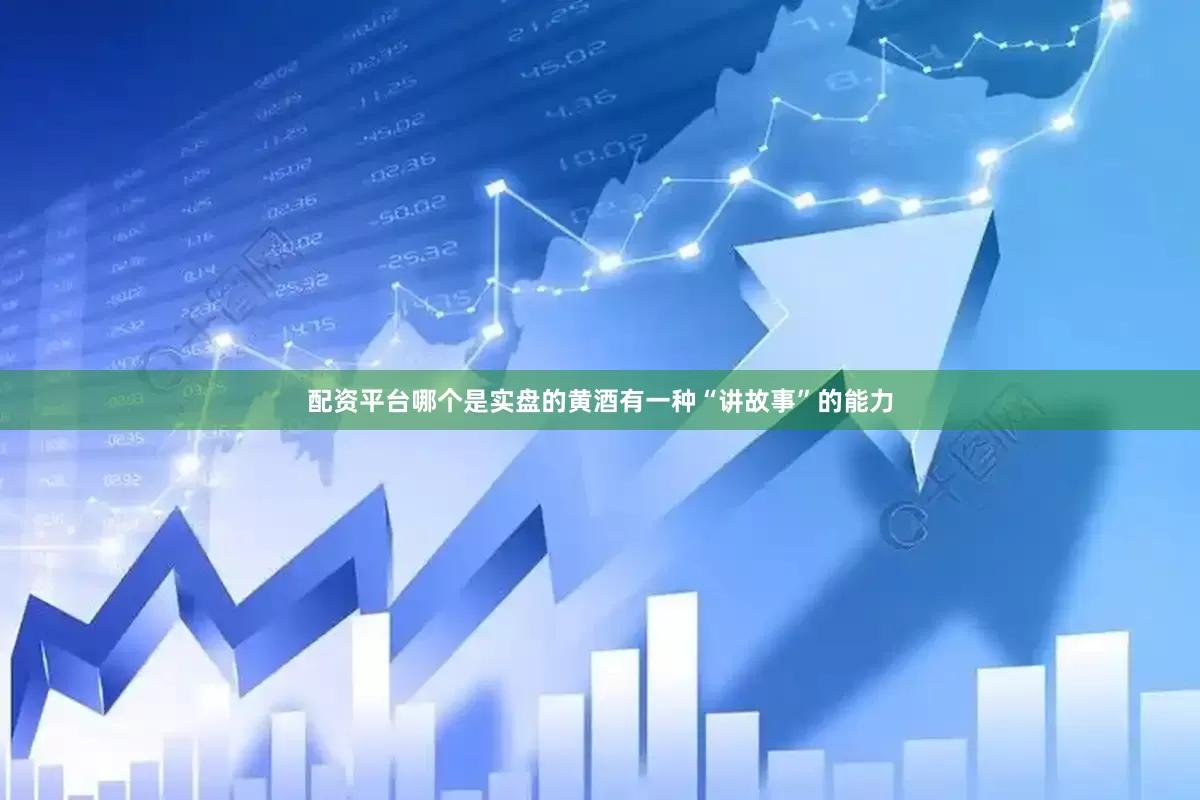 配资平台哪个是实盘的黄酒有一种“讲故事”的能力