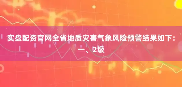 实盘配资官网全省地质灾害气象风险预警结果如下：一、2级