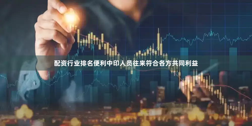 配资行业排名便利中印人员往来符合各方共同利益