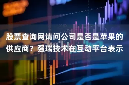 股票查询网请问公司是否是苹果的供应商？强瑞技术在互动平台表示