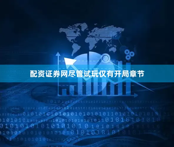 配资证券网尽管试玩仅有开局章节