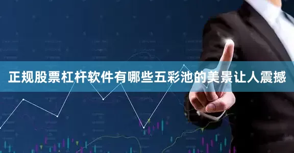 正规股票杠杆软件有哪些五彩池的美景让人震撼