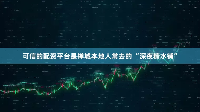 可信的配资平台是禅城本地人常去的 “深夜糖水铺”