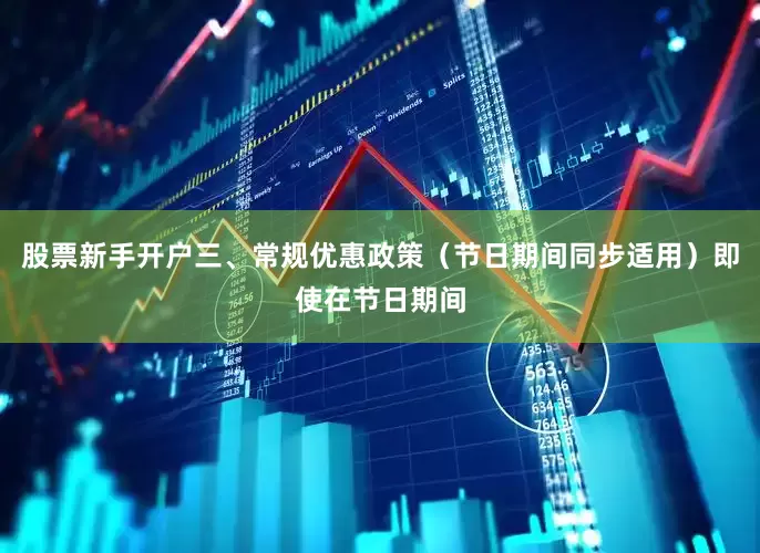 股票新手开户三、常规优惠政策（节日期间同步适用）即使在节日期间