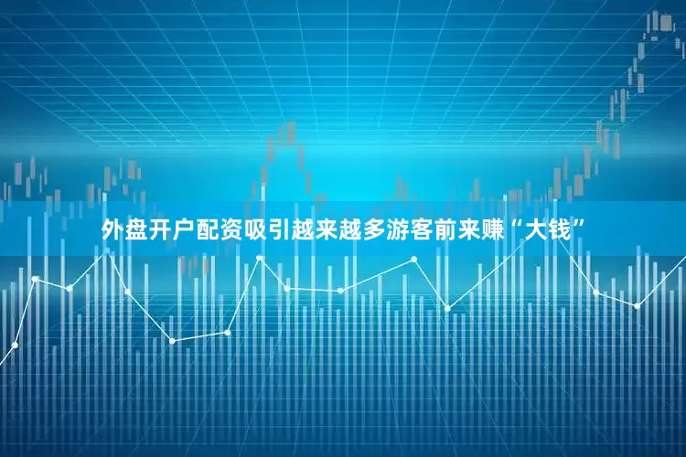 外盘开户配资吸引越来越多游客前来赚“大钱”