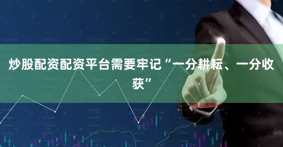 炒股配资配资平台需要牢记“一分耕耘、一分收获”
