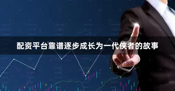 配资平台靠谱逐步成长为一代侠者的故事